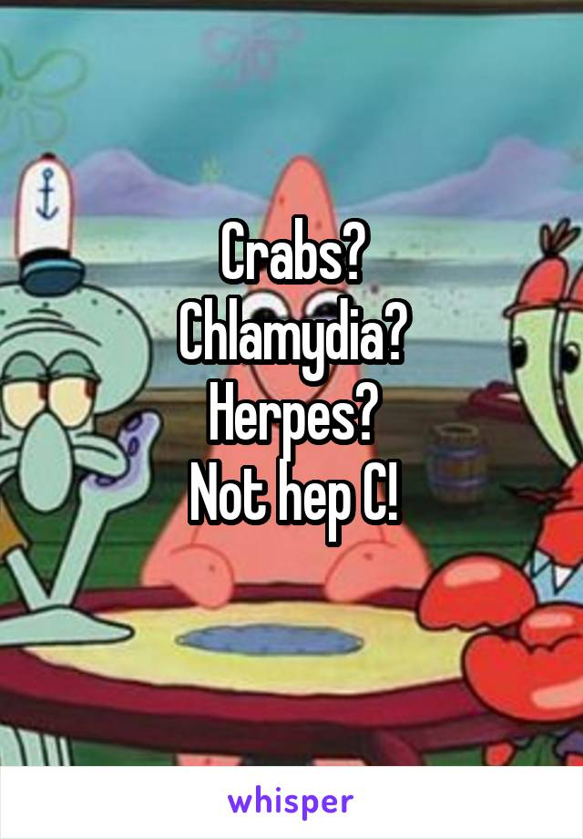 Crabs?
Chlamydia?
Herpes?
Not hep C!
