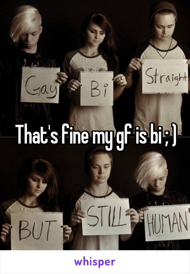 That's fine my gf is bi ; )