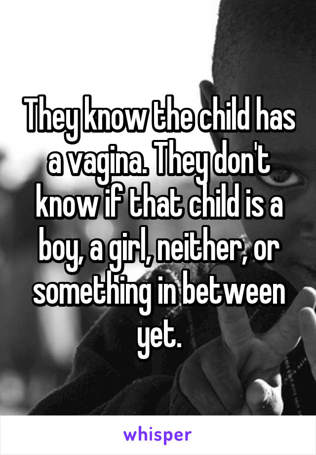 They know the child has a vagina. They don't know if that child is a boy, a girl, neither, or something in between yet.