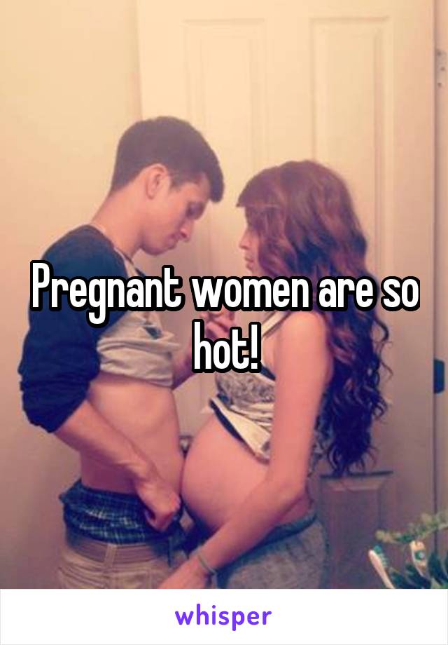 Pregnant women are so hot!