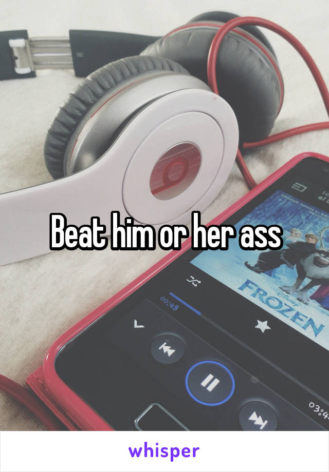 Beat him or her ass