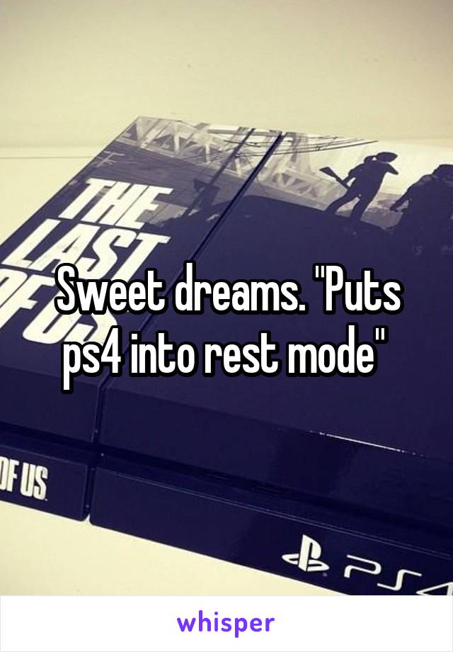 Sweet dreams. "Puts ps4 into rest mode" 