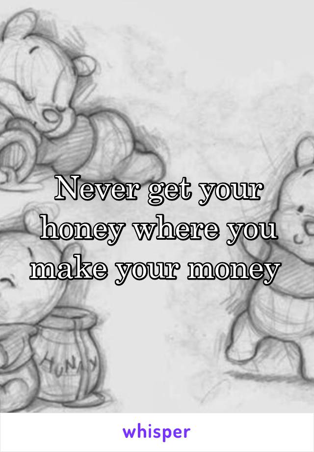 Never get your honey where you make your money 