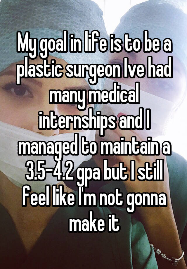 my-goal-in-life-is-to-be-a-plastic-surgeon-ive-had-many-medical