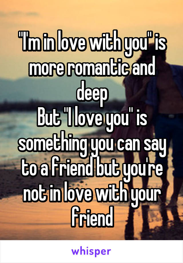 "I'm in love with you" is more romantic and deep
But "I love you" is something you can say to a friend but you're not in love with your friend