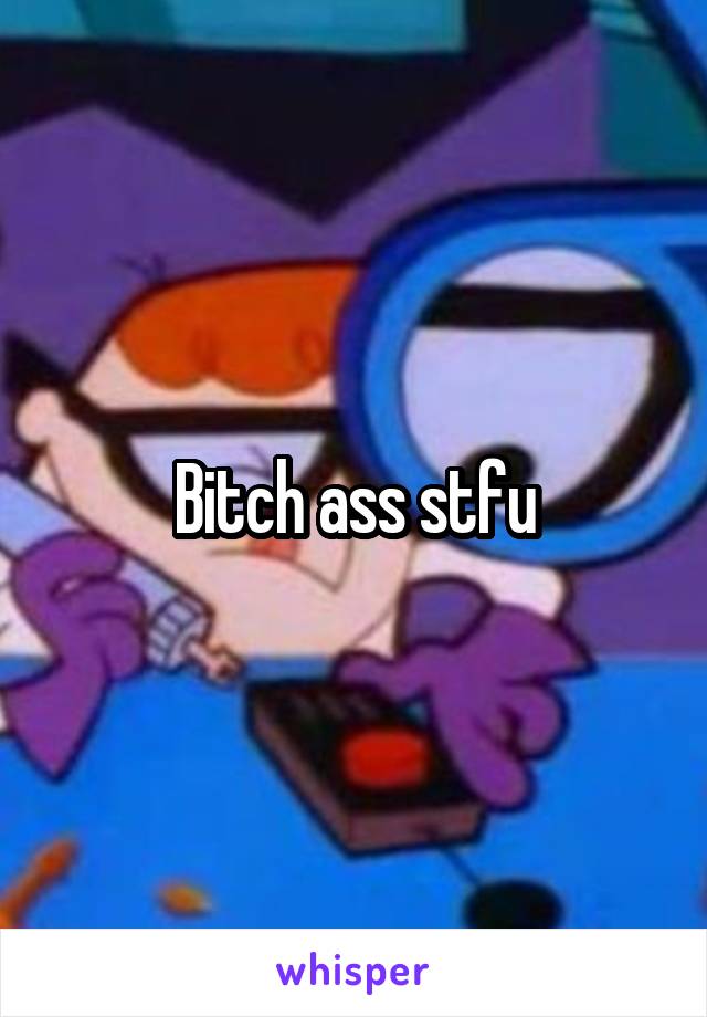 Bitch ass stfu