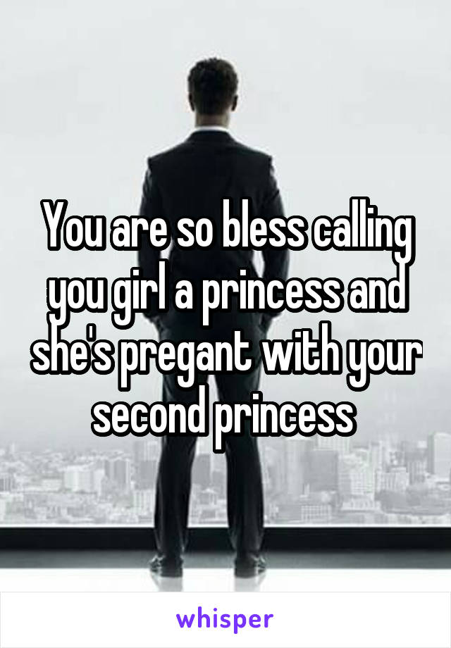 You are so bless calling you girl a princess and she's pregant with your second princess 