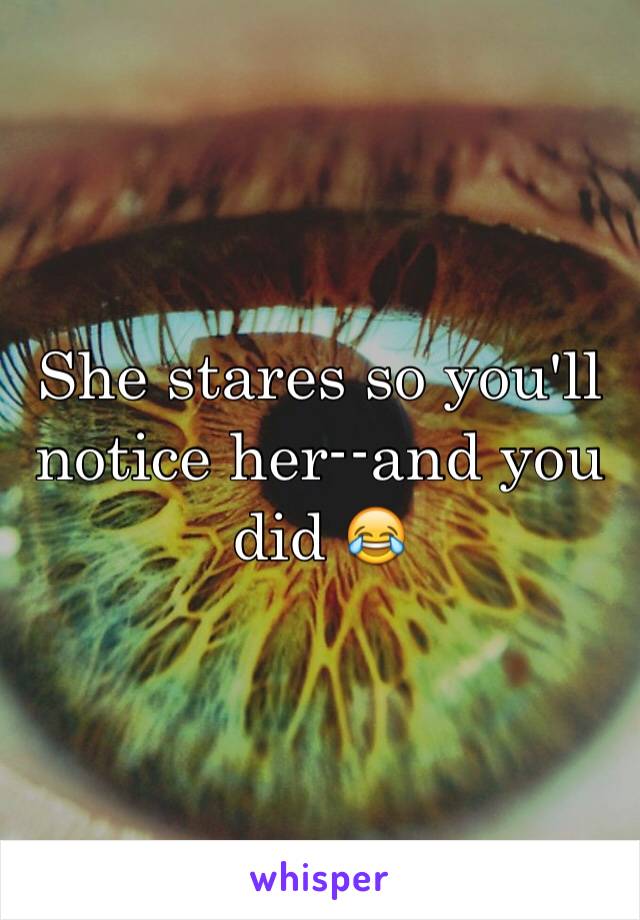 She stares so you'll notice her--and you did 😂