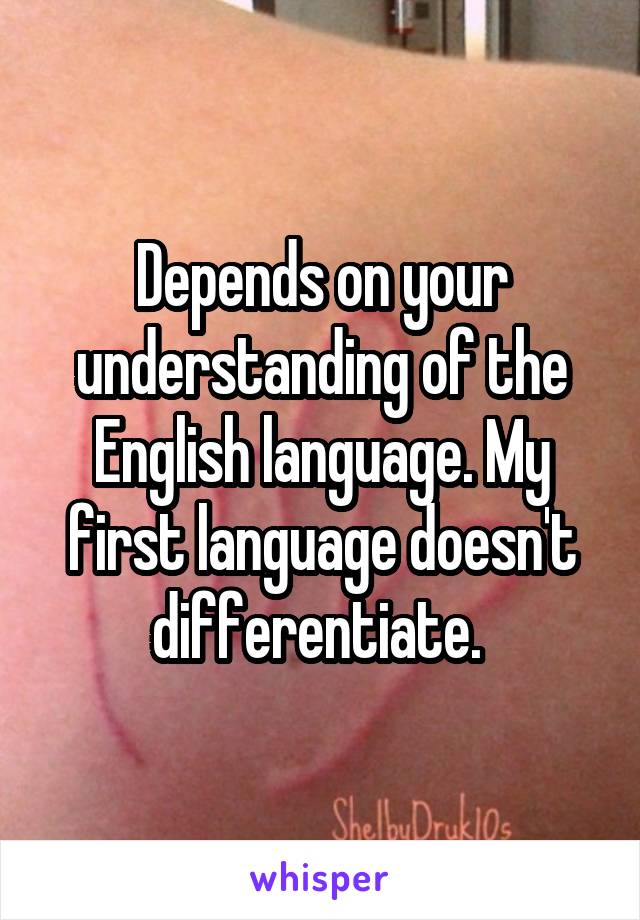 Depends on your understanding of the English language. My first language doesn't differentiate. 
