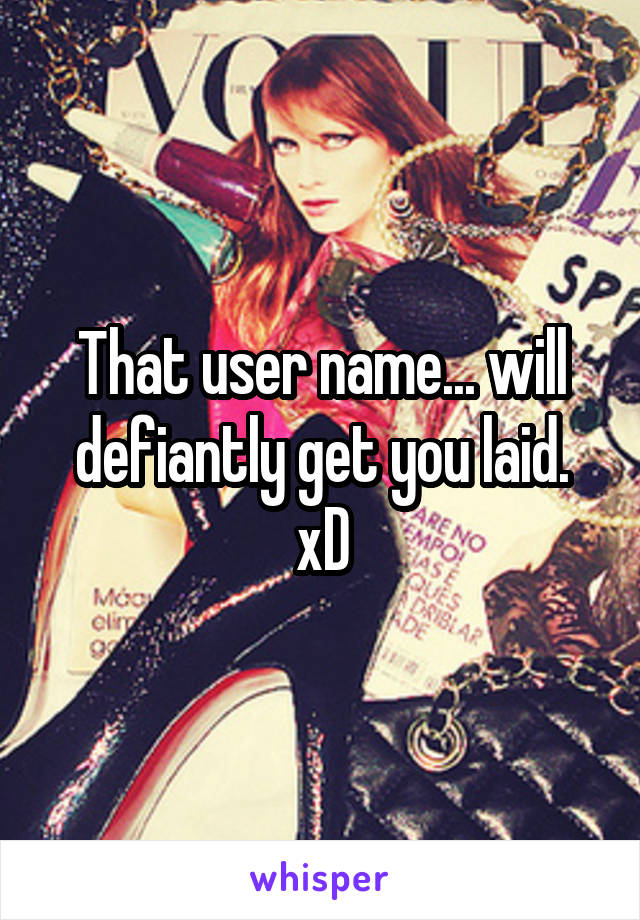 That user name... will defiantly get you laid. xD