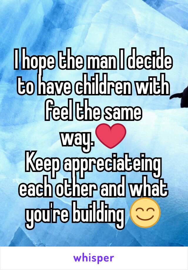 I hope the man I decide to have children with feel the same way.❤
Keep appreciateing each other and what you're building 😊