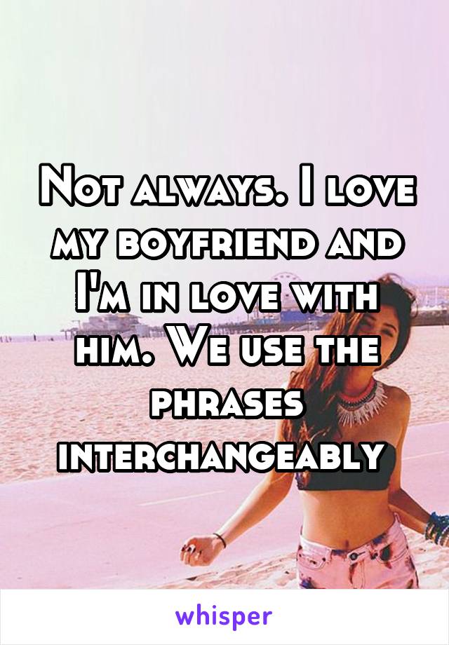 Not always. I love my boyfriend and I'm in love with him. We use the phrases interchangeably 