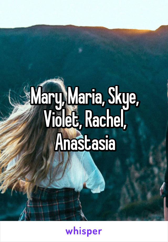 Mary, Maria, Skye, Violet, Rachel, Anastasia