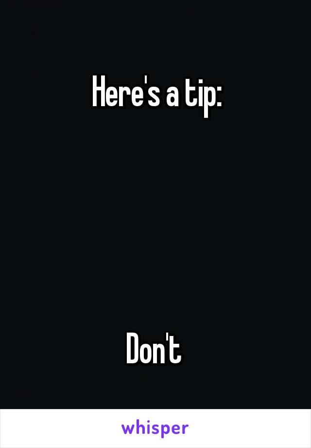 Here's a tip:





Don't 