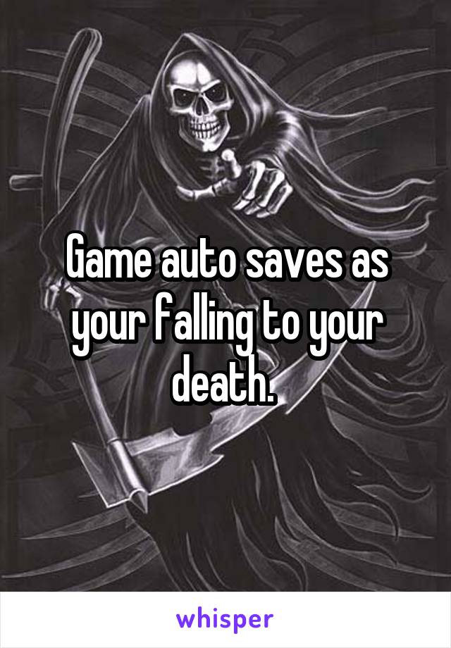 Game auto saves as your falling to your death. 