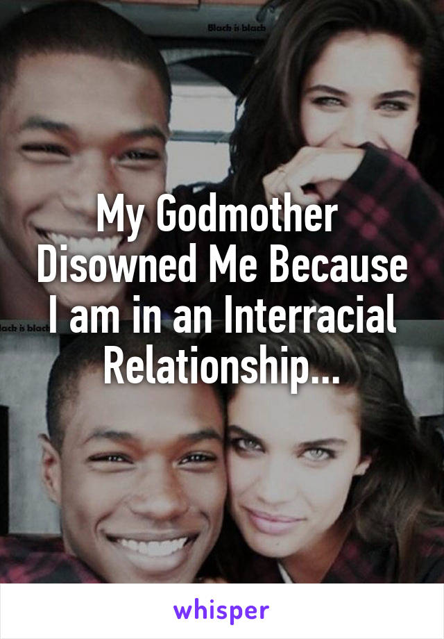 My Godmother  Disowned Me Because I am in an Interracial Relationship...
