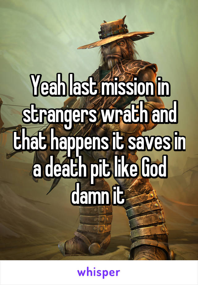 Yeah last mission in strangers wrath and that happens it saves in a death pit like God damn it 