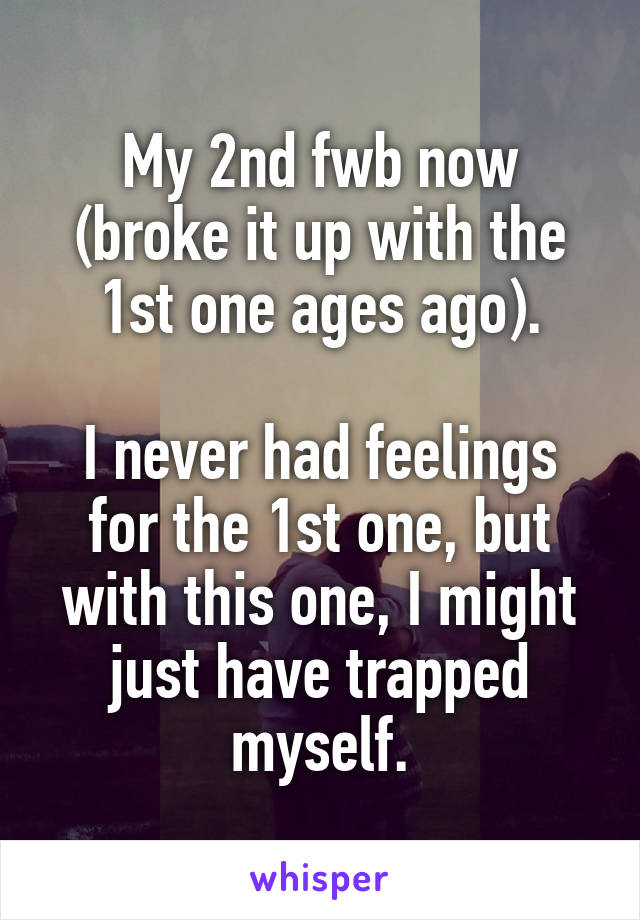 My 2nd fwb now (broke it up with the 1st one ages ago).

I never had feelings for the 1st one, but with this one, I might just have trapped myself.