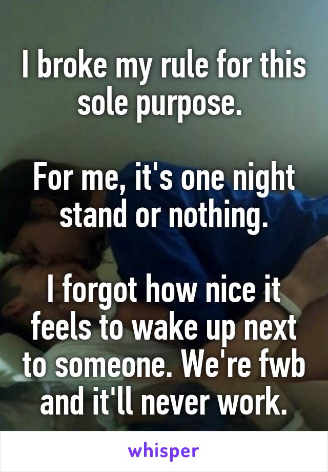 I broke my rule for this sole purpose. 

For me, it's one night stand or nothing.

I forgot how nice it feels to wake up next to someone. We're fwb and it'll never work.
