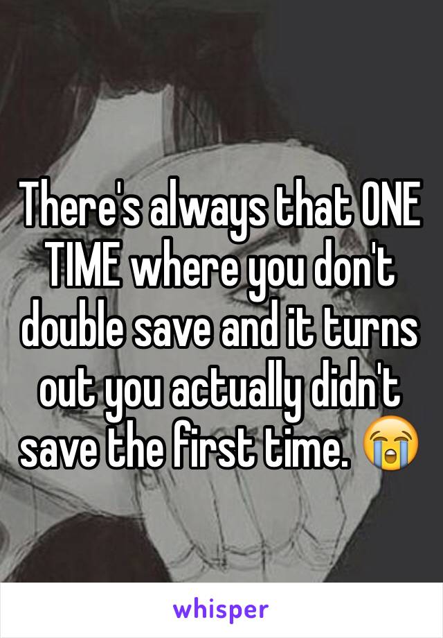 There's always that ONE TIME where you don't double save and it turns out you actually didn't save the first time. 😭