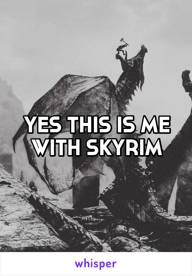YES THIS IS ME WITH SKYRIM