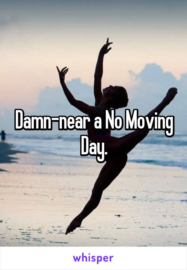 Damn-near a No Moving Day.