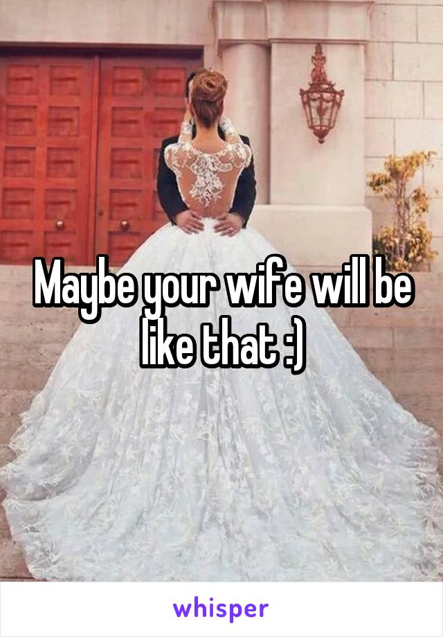 Maybe your wife will be like that :)