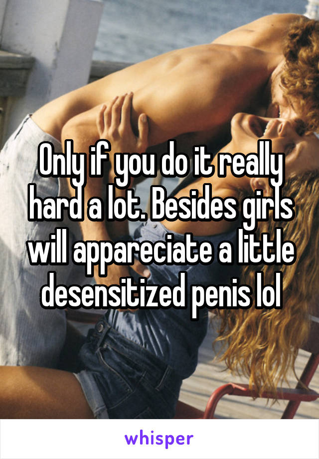 Only if you do it really hard a lot. Besides girls will appareciate a little desensitized penis lol