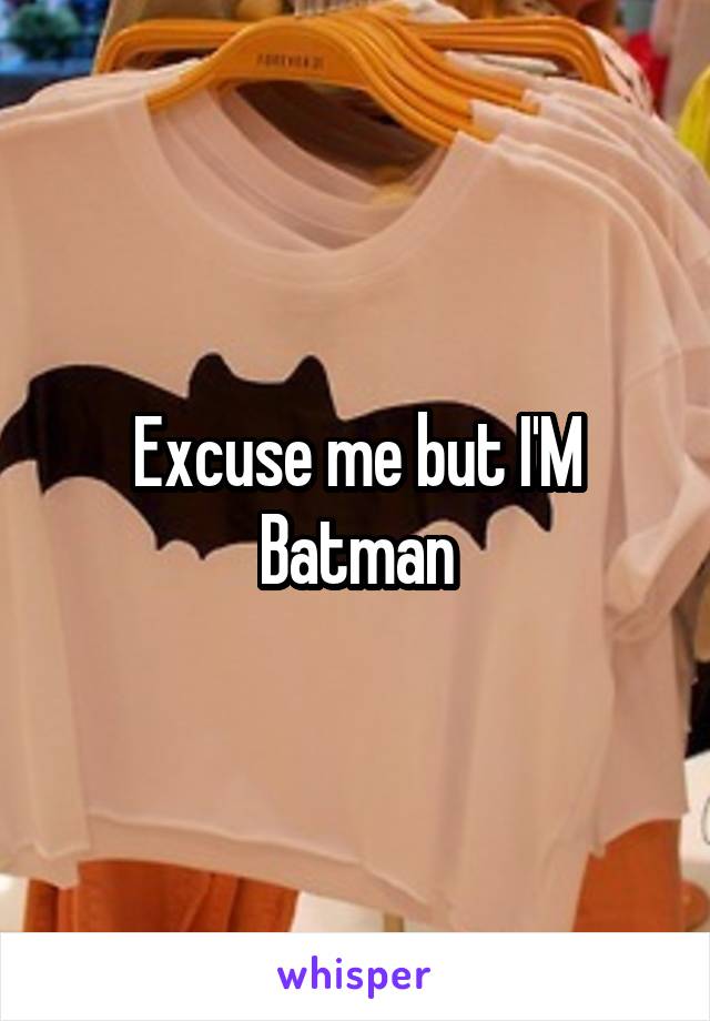 Excuse me but I'M Batman