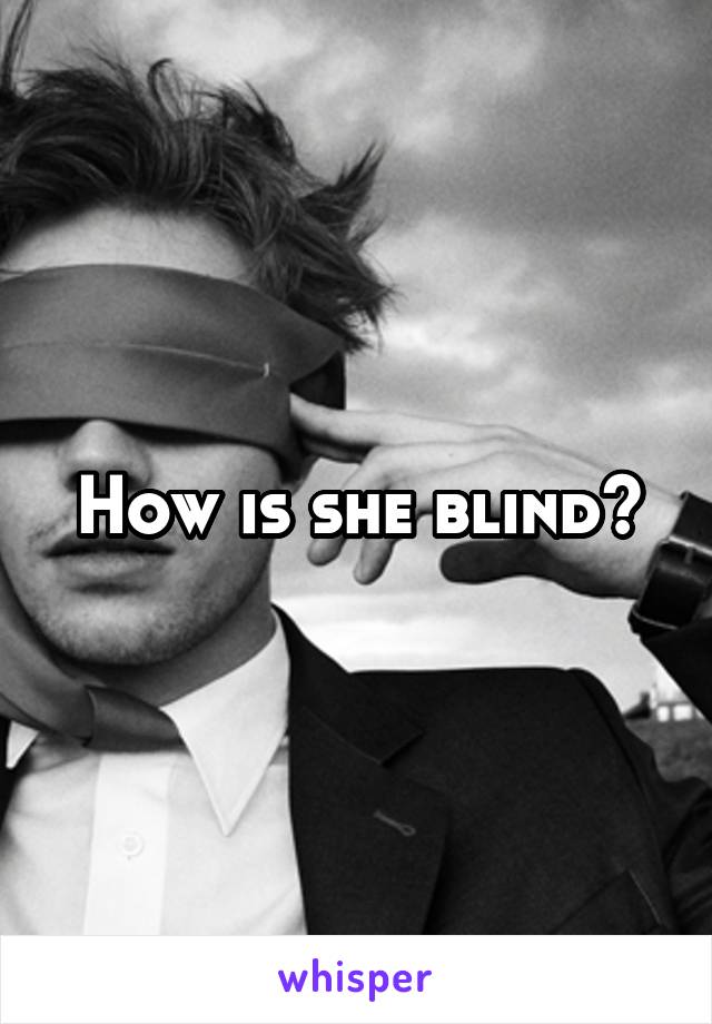 How is she blind?