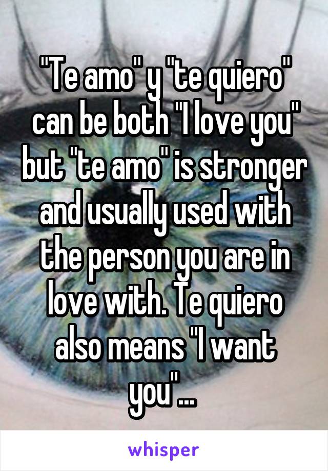 "Te amo" y "te quiero" can be both "I love you" but "te amo" is stronger and usually used with the person you are in love with. Te quiero also means "I want you"... 