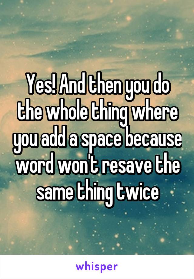 Yes! And then you do the whole thing where you add a space because word won't resave the same thing twice