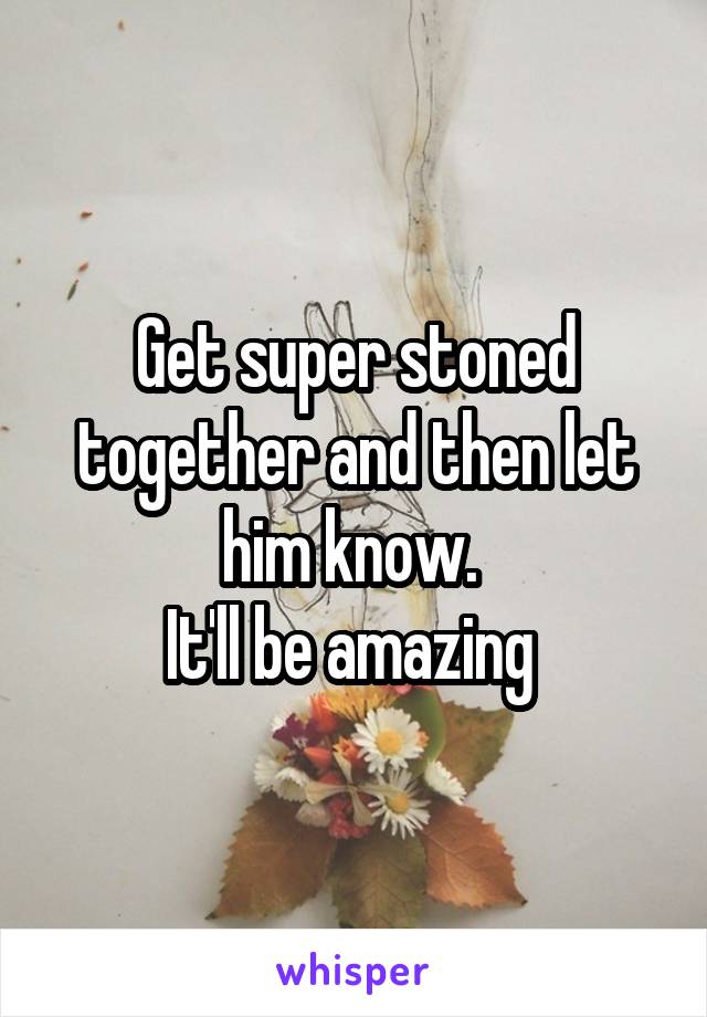 Get super stoned together and then let him know. 
It'll be amazing 