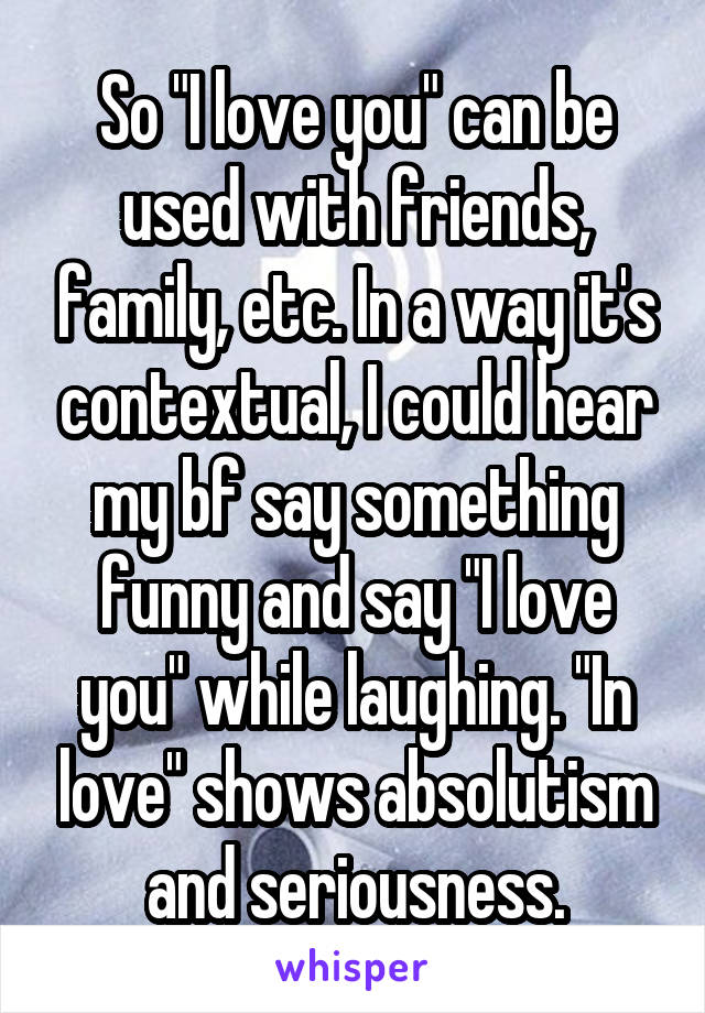 So "I love you" can be used with friends, family, etc. In a way it's contextual, I could hear my bf say something funny and say "I love you" while laughing. "In love" shows absolutism and seriousness.