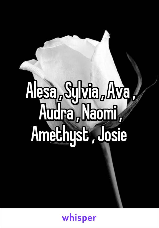 Alesa , Sylvia , Ava , Audra , Naomi , Amethyst , Josie 