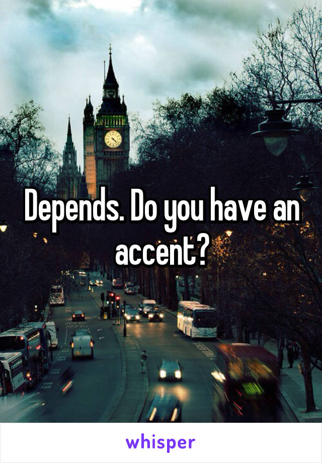 Depends. Do you have an accent?