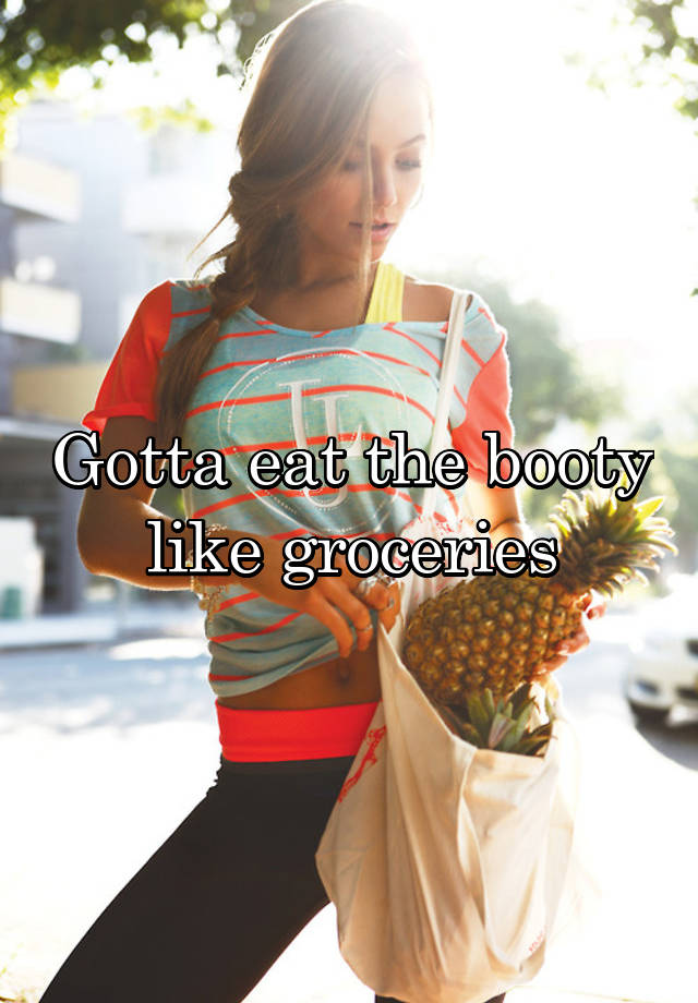 Gotta Eat The Booty Like Groceries