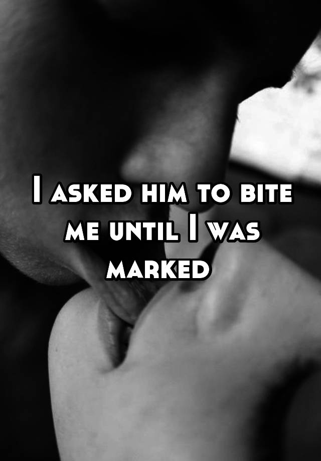 i-asked-him-to-bite-me-until-i-was-marked