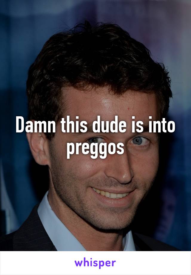 Damn this dude is into preggos