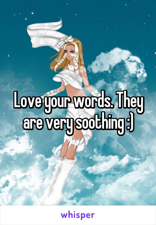 Love your words. They are very soothing :)
