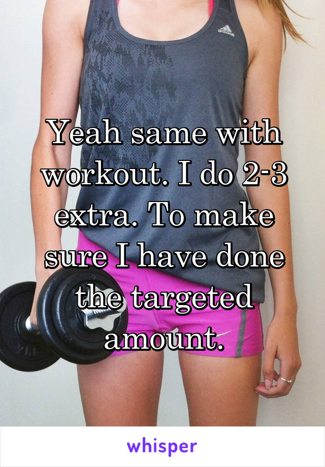 Yeah same with workout. I do 2-3 extra. To make sure I have done the targeted amount.