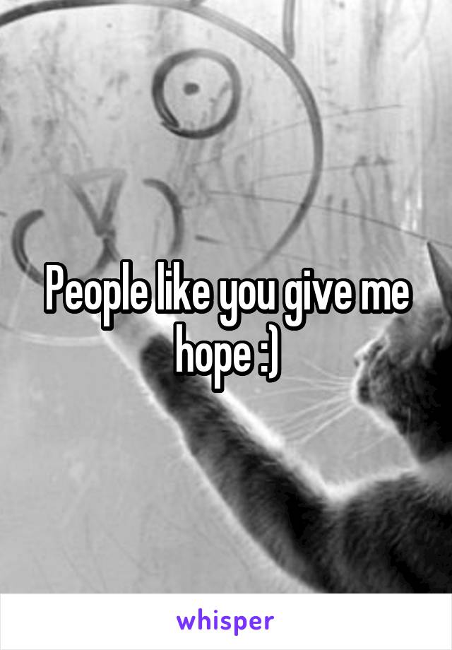 People like you give me hope :)