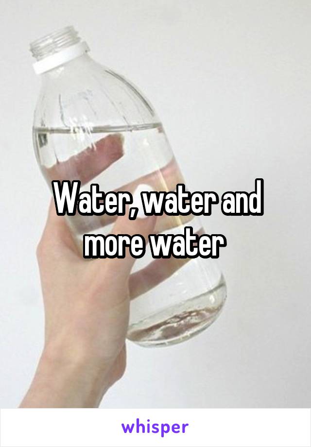 Water, water and more water 