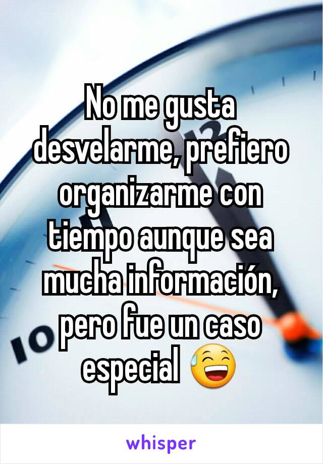 No me gusta desvelarme, prefiero organizarme con tiempo aunque sea mucha información, pero fue un caso especial 😅