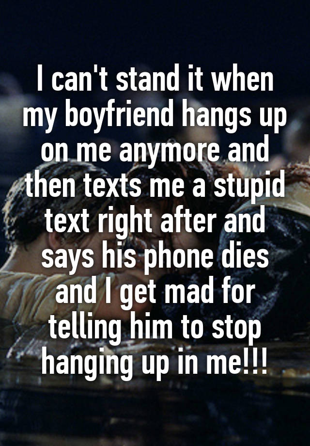 i-can-t-stand-it-when-my-boyfriend-hangs-up-on-me-anymore-and-then