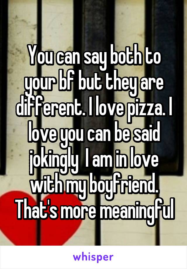 You can say both to your bf but they are different. I love pizza. I love you can be said jokingly  I am in love with my boyfriend. That's more meaningful