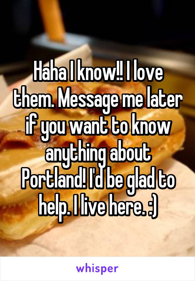 Haha I know!! I love them. Message me later if you want to know anything about Portland! I'd be glad to help. I live here. :)