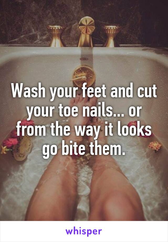 Wash your feet and cut your toe nails... or from the way it looks go bite them.