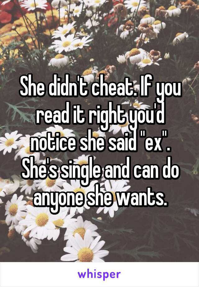 She didn't cheat. If you read it right you'd notice she said "ex".
She's single and can do anyone she wants.