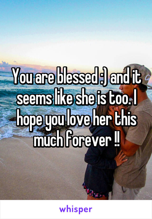 You are blessed :) and it seems like she is too. I hope you love her this much forever !!
